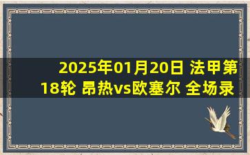 2025年01月20日 法甲第18轮 昂热vs欧塞尔 全场录像